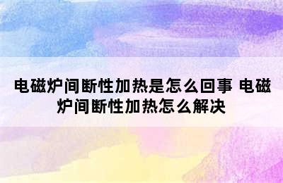 电磁炉间断性加热是怎么回事 电磁炉间断性加热怎么解决